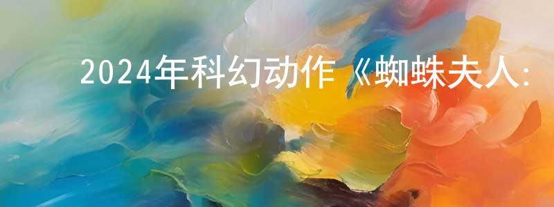 ﻿安俊红的网络影视资源,﻿2024年科幻动作《蜘蛛夫人：超感觉醒》BD中英双字迅雷下载_电影天堂